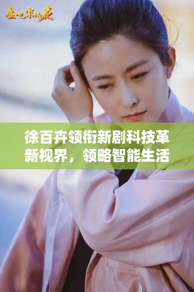 徐百卉领衔新剧科技革新视界，领略智能生活新纪元
