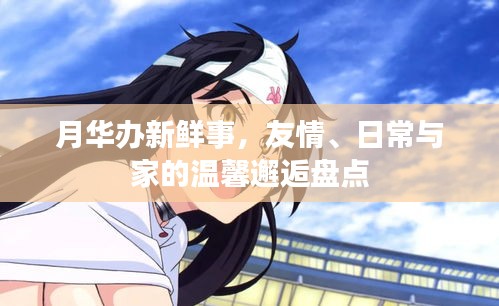 月华办新鲜事，友情、日常与家的温馨邂逅盘点