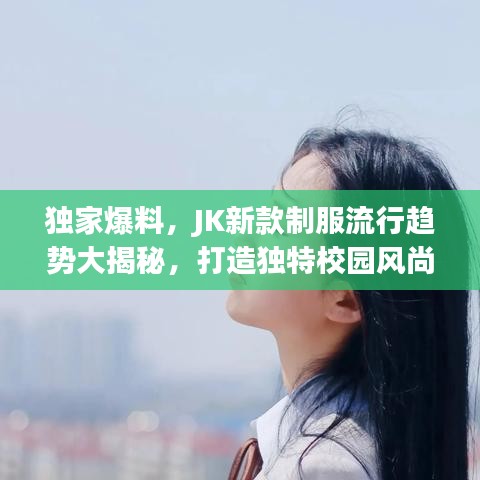 独家爆料，JK新款制服流行趋势大揭秘，打造独特校园风尚！