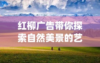 红柳广告带你探索自然美景的艺术之旅，寻找内心平静的旅程