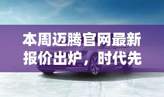 本周迈腾官网最新报价出炉，时代先锋车型报价刷新