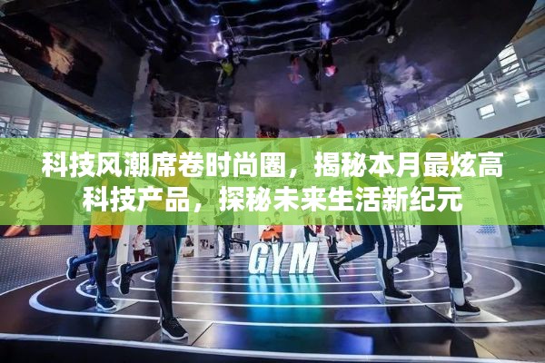 科技风潮席卷时尚圈,揭秘本月最炫高科技产品,探秘未来生活新纪元