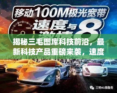 揭秘三毛图库科技前沿,最新科技产品重磅来袭,速度与激情体验