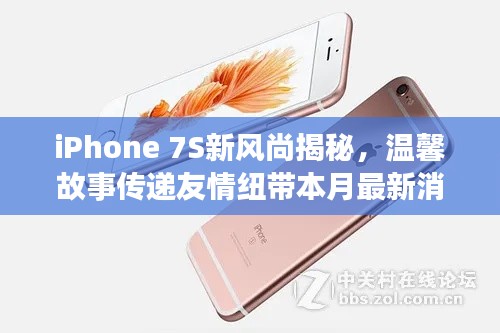 iPhone 7S新风尚揭秘，温馨故事传递友情纽带本月最新消息