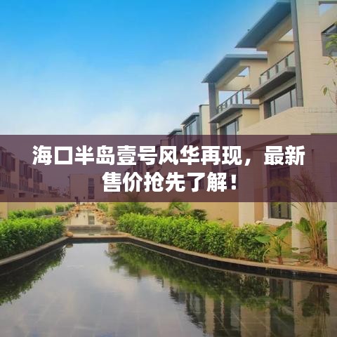海口半岛壹号风华再现，最新售价抢先了解！