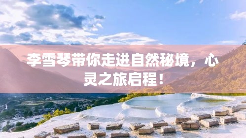 李雪琴带你走进自然秘境，心灵之旅启程！