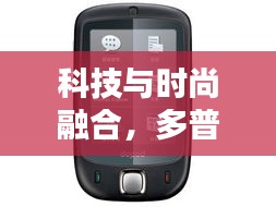 科技与时尚融合，多普达手机最新款发布日期揭晓