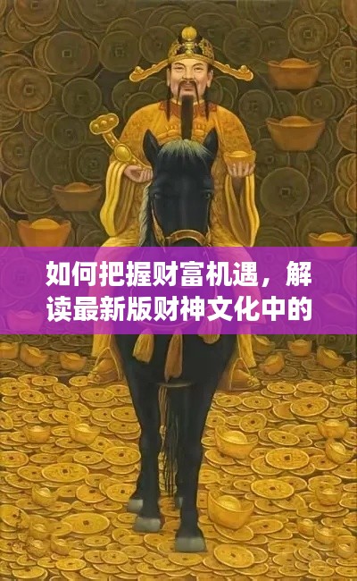 如何把握财富机遇，解读最新版财神文化中的财富密码