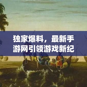 独家爆料，最新手游网引领游戏新纪元开启之门