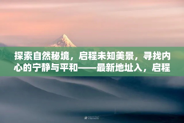 探索自然秘境，启程未知美景，寻找内心的宁静与平和——最新地址入，启程向未知的11月美景