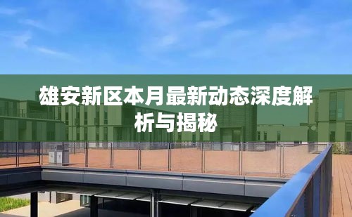 雄安新区本月最新动态深度解析与揭秘