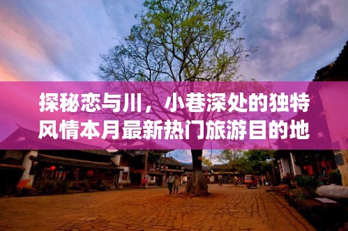 探秘恋与川，小巷深处的独特风情本月最新热门旅游目的地恋与川