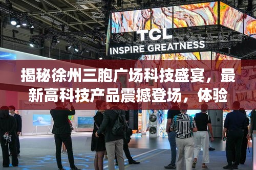 揭秘徐州三胞广场科技盛宴，最新高科技产品震撼登场，体验未来生活触手可及（最新消息）