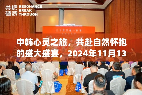 中韩心灵之旅，共赴自然怀抱的盛大盛宴，2024年11月13日最新动态