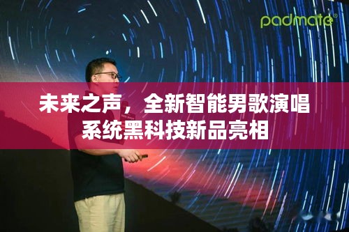 未来之声，全新智能男歌演唱系统黑科技新品亮相