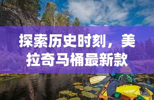 探索历史时刻，美拉奇马桶最新款背后的故事与启示，自然美景之旅启程