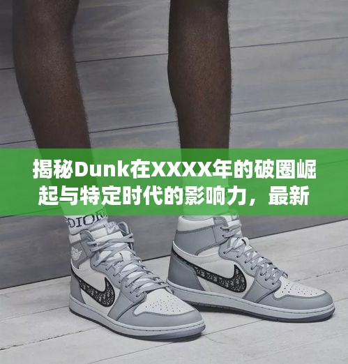 揭秘Dunk在XXXX年的破圈崛起与特定时代的影响力，最新解析报告
