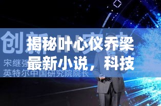 揭秘叶心仪乔梁最新小说，科技新星引领未来生活新纪元！