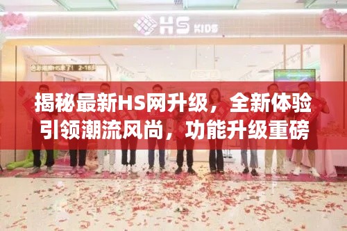 揭秘最新HS网升级，全新体验引领潮流风尚，功能升级重磅更新！