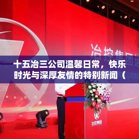 十五冶三公司温馨日常，快乐时光与深厚友情的特别新闻（2024年11月14日最新报道）
