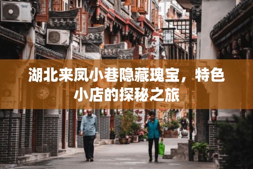 湖北来凤小巷隐藏瑰宝，特色小店的探秘之旅
