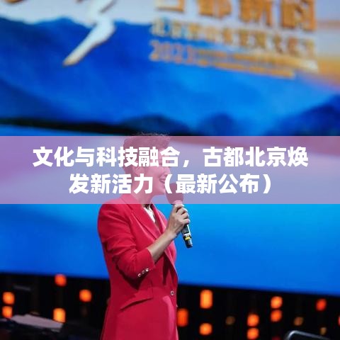 文化与科技融合，古都北京焕发新活力（最新公布）