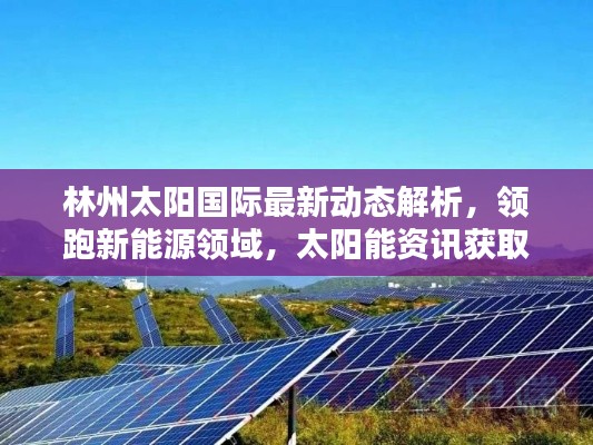 林州太阳国际最新动态解析，领跑新能源领域，太阳能资讯获取与利用指南