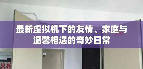 最新虚拟机下的友情、家庭与温馨相遇的奇妙日常