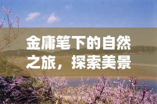 金庸笔下的自然之旅，探索美景，寻找内心的宁静与平和（新版）