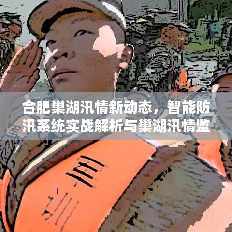 合肥巢湖汛情新动态，智能防汛系统实战解析与巢湖汛情监控新利器亮相