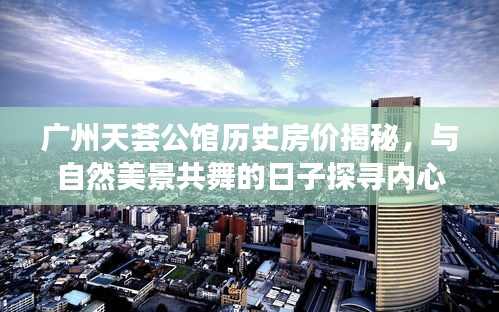 广州天荟公馆历史房价揭秘,与自然美景共舞的日子探寻内心宁静之旅