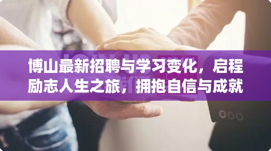 博山最新招聘与学习变化，启程励志人生之旅，拥抱自信与成就
