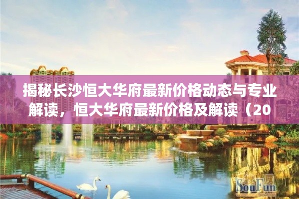 揭秘长沙恒大华府最新价格动态与专业解读，恒大华府最新价格及解读（2024年）