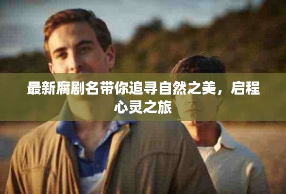最新腐剧名带你追寻自然之美，启程心灵之旅