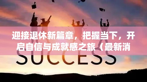 迎接退休新篇章，把握当下，开启自信与成就感之旅（最新消息）