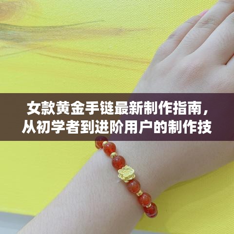 女款黄金手链最新制作指南，从初学者到进阶用户的制作技巧与流行趋势解析（11月版）