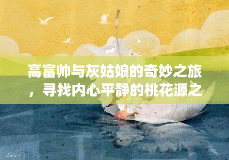 高富帅与灰姑娘的奇妙之旅，寻找内心平静的桃花源之旅