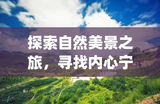 探索自然美景之旅，寻找内心宁静与平和的短语大全及心灵之旅