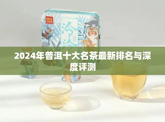 2024年普洱十大名茶最新排名与深度评测