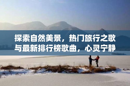 探索自然美景，热门旅行之歌与最新排行榜歌曲，心灵宁静之旅——2024年11月14日精选音乐