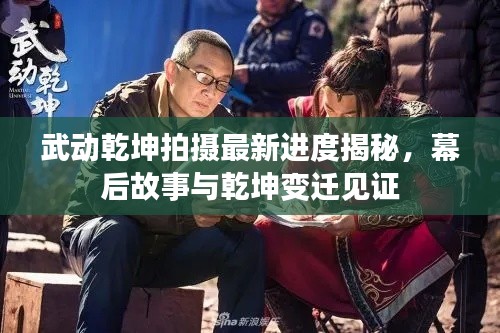 武动乾坤拍摄最新进度揭秘，幕后故事与乾坤变迁见证