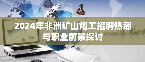 2024年非洲矿山炮工招聘热潮与职业前景探讨