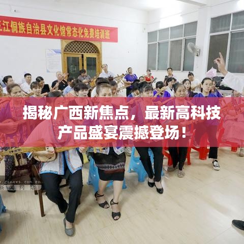 揭秘广西新焦点，最新高科技产品盛宴震撼登场！