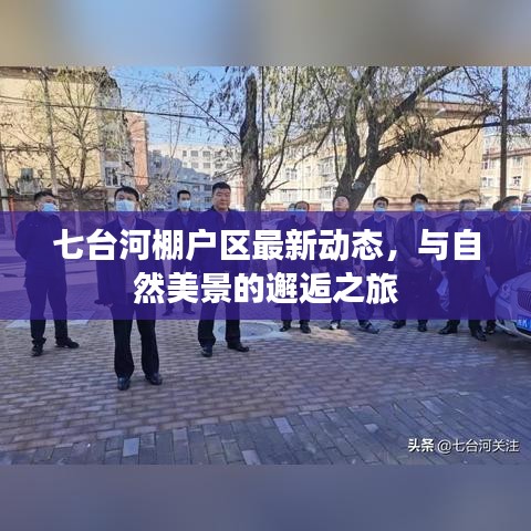 七台河棚户区最新动态，与自然美景的邂逅之旅