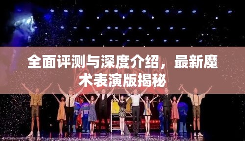 全面评测与深度介绍，最新魔术表演版揭秘