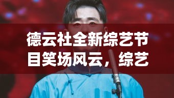 德云社全新综艺节目笑场风云，综艺新纪元在2024年11月15日的崛起与影响