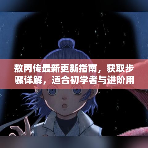 敖丙传最新更新指南，获取步骤详解，适合初学者与进阶用户