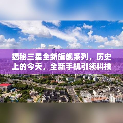 揭秘三星全新旗舰系列，历史上的今天，全新手机引领科技潮流重塑未来生活体验新篇章开启