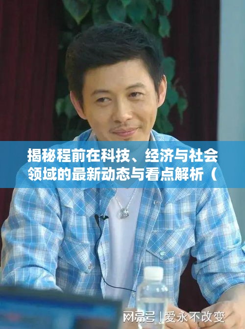 揭秘程前在科技、经济与社会领域的最新动态与看点解析（最新消息）