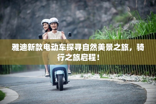 雅迪新款电动车探寻自然美景之旅，骑行之旅启程！
